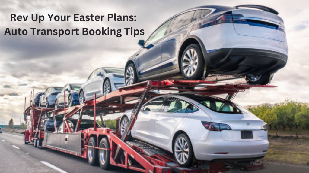 Rev Up Your Easter Plans: Auto Transport Booking Tips
